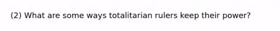 (2) What are some ways totalitarian rulers keep their power?