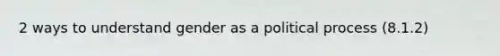 2 ways to understand gender as a political process (8.1.2)