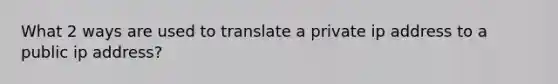 What 2 ways are used to translate a private ip address to a public ip address?