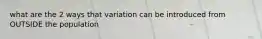what are the 2 ways that variation can be introduced from OUTSIDE the population
