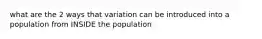 what are the 2 ways that variation can be introduced into a population from INSIDE the population