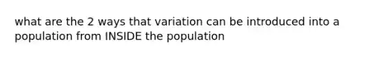 what are the 2 ways that variation can be introduced into a population from INSIDE the population