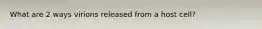 What are 2 ways virions released from a host cell?