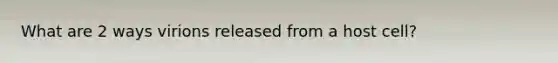 What are 2 ways virions released from a host cell?