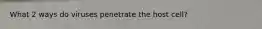What 2 ways do viruses penetrate the host cell?