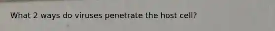 What 2 ways do viruses penetrate the host cell?