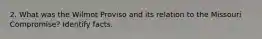 2. What was the Wilmot Proviso and its relation to the Missouri Compromise? Identify facts.
