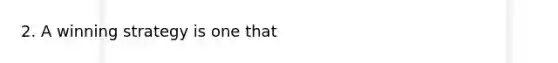 2. A winning strategy is one that