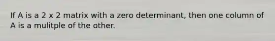 If A is a 2 x 2 matrix with a zero determinant, then one column of A is a mulitple of the other.