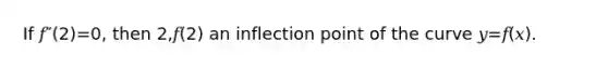 If 𝑓″(2)=0, then 2,𝑓(2) an inflection point of the curve 𝑦=𝑓(𝑥).
