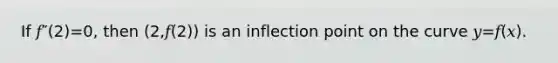 If 𝑓″(2)=0, then (2,𝑓(2)) is an inflection point on the curve 𝑦=𝑓(𝑥).