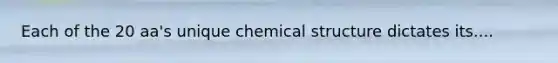 Each of the 20 aa's unique chemical structure dictates its....