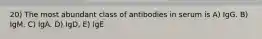 20) The most abundant class of antibodies in serum is A) IgG. B) IgM. C) IgA. D) IgD, E) IgE