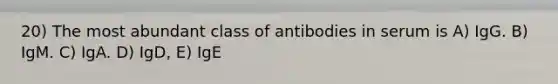 20) The most abundant class of antibodies in serum is A) IgG. B) IgM. C) IgA. D) IgD, E) IgE