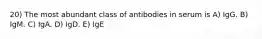 20) The most abundant class of antibodies in serum is A) IgG. B) IgM. C) IgA. D) IgD. E) IgE