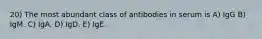 20) The most abundant class of antibodies in serum is A) IgG B) IgM. C) IgA. D) IgD. E) IgE.