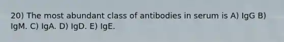 20) The most abundant class of antibodies in serum is A) IgG B) IgM. C) IgA. D) IgD. E) IgE.