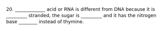 20. _____________ acid or RNA is different from DNA because it is _________ stranded, the sugar is _________ and it has the nitrogen base ________ instead of thymine.