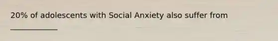 20% of adolescents with Social Anxiety also suffer from ____________