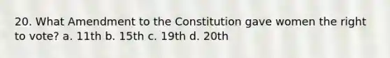 20. What Amendment to the Constitution gave women the right to vote? a. 11th b. 15th c. 19th d. 20th