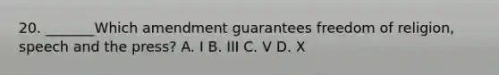 20. _______Which amendment guarantees freedom of religion, speech and the press? A. I B. III C. V D. X