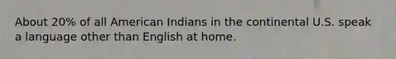 About 20% of all American Indians in the continental U.S. speak a language other than English at home.