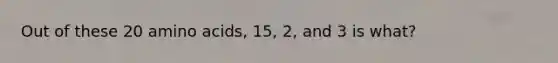 Out of these 20 amino acids, 15, 2, and 3 is what?