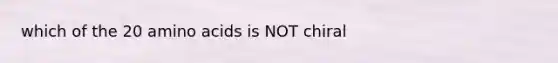 which of the 20 amino acids is NOT chiral