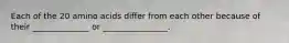 Each of the 20 amino acids differ from each other because of their ______________ or ________________.