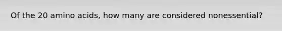 Of the 20 amino acids, how many are considered nonessential?