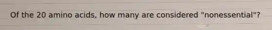 Of the 20 amino acids, how many are considered "nonessential"?