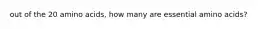 out of the 20 amino acids, how many are essential amino acids?