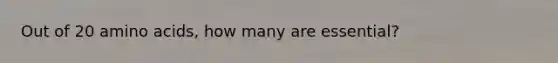 Out of 20 amino acids, how many are essential?