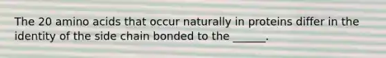 The 20 <a href='https://www.questionai.com/knowledge/k9gb720LCl-amino-acids' class='anchor-knowledge'>amino acids</a> that occur naturally in proteins differ in the identity of the side chain bonded to the ______.