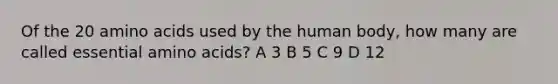 Of the 20 <a href='https://www.questionai.com/knowledge/k9gb720LCl-amino-acids' class='anchor-knowledge'>amino acids</a> used by the human body, how many are called essential amino acids? A 3 B 5 C 9 D 12