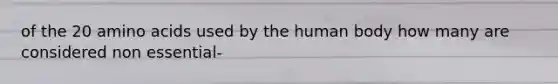 of the 20 amino acids used by the human body how many are considered non essential-