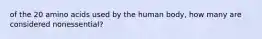 of the 20 amino acids used by the human body, how many are considered nonessential?