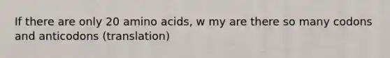 If there are only 20 <a href='https://www.questionai.com/knowledge/k9gb720LCl-amino-acids' class='anchor-knowledge'>amino acids</a>, w my are there so many codons and anticodons (translation)