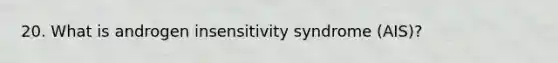 20. What is androgen insensitivity syndrome (AIS)?