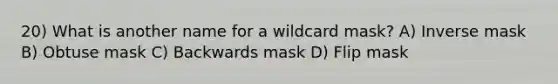 20) What is another name for a wildcard mask? A) Inverse mask B) Obtuse mask C) Backwards mask D) Flip mask