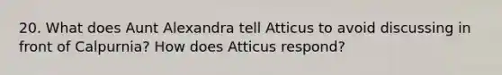 20. What does Aunt Alexandra tell Atticus to avoid discussing in front of Calpurnia? How does Atticus respond?