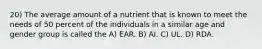 20) The average amount of a nutrient that is known to meet the needs of 50 percent of the individuals in a similar age and gender group is called the A) EAR. B) AI. C) UL. D) RDA.