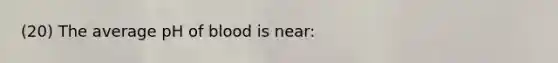 (20) The average pH of blood is near: