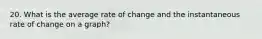 20. What is the average rate of change and the instantaneous rate of change on a graph?