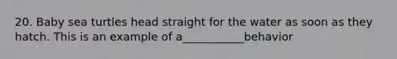 20. Baby sea turtles head straight for the water as soon as they hatch. This is an example of a___________behavior