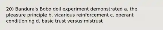 20) Bandura's Bobo doll experiment demonstrated a. the pleasure principle b. vicarious reinforcement c. operant conditioning d. basic trust versus mistrust