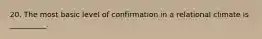 20. The most basic level of confirmation in a relational climate is __________.