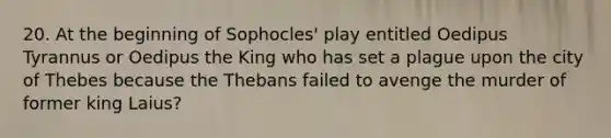 20. At the beginning of Sophocles' play entitled Oedipus Tyrannus or Oedipus the King who has set a plague upon the city of Thebes because the Thebans failed to avenge the murder of former king Laius?