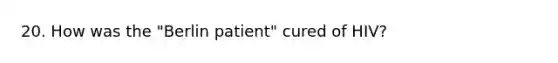 20. How was the "Berlin patient" cured of HIV?