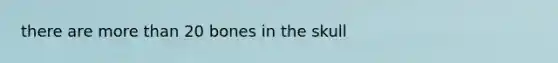 there are more than 20 bones in the skull